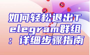 如何轻松退出Telegram群组：详细步骤指南