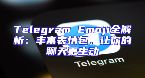 Telegram Emoji全解析：丰富表情包，让你的聊天更生动