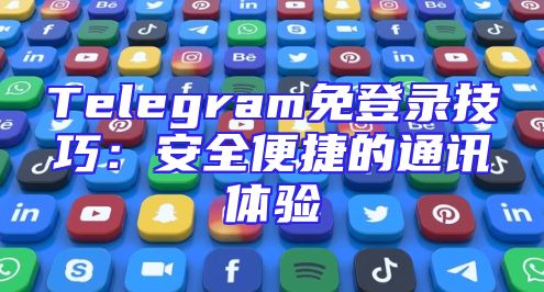 Telegram免登录技巧：安全便捷的通讯体验