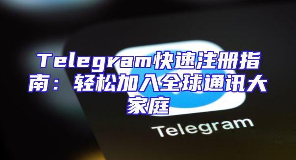 Telegram快速注册指南：轻松加入全球通讯大家庭