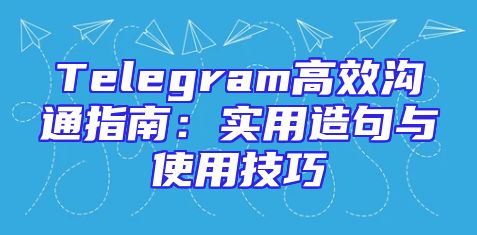 Telegram高效沟通指南：实用造句与使用技巧