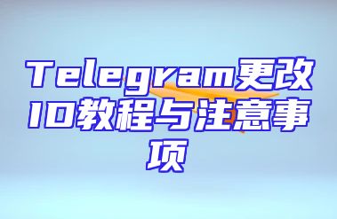 Telegram更改ID教程与注意事项