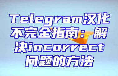 Telegram汉化不完全指南：解决incorrect问题的方法