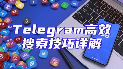 Telegram高效搜索技巧详解