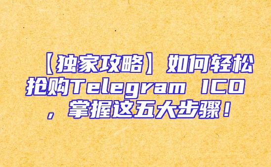 【独家攻略】如何轻松抢购Telegram ICO，掌握这五大步骤！