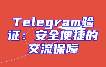 Telegram验证：安全便捷的交流保障
