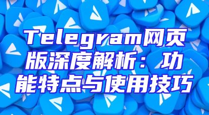 Telegram网页版深度解析：功能特点与使用技巧