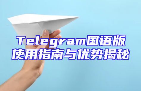 Telegram国语版使用指南与优势揭秘