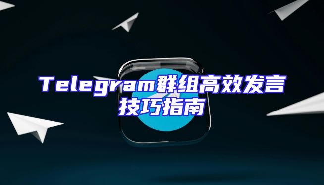 Telegram群组高效发言技巧指南