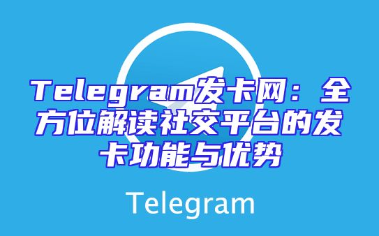 Telegram发卡网：全方位解读社交平台的发卡功能与优势
