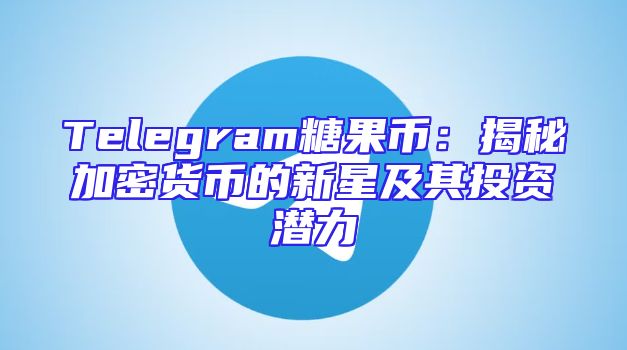 Telegram糖果币：揭秘加密货币的新星及其投资潜力