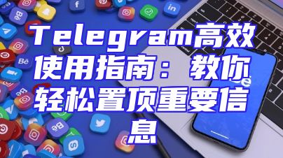 Telegram高效使用指南：教你轻松置顶重要信息