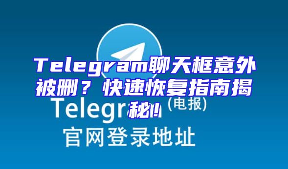 Telegram聊天框意外被删？快速恢复指南揭秘！