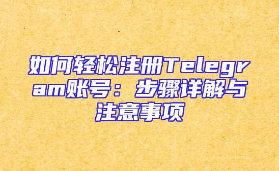 如何轻松注册Telegram账号：步骤详解与注意事项