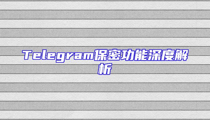 Telegram保密功能深度解析