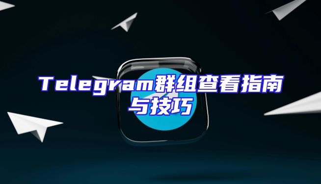 Telegram群组查看指南与技巧