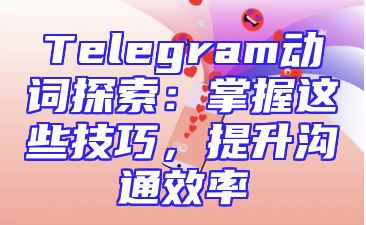 Telegram动词探索：掌握这些技巧，提升沟通效率