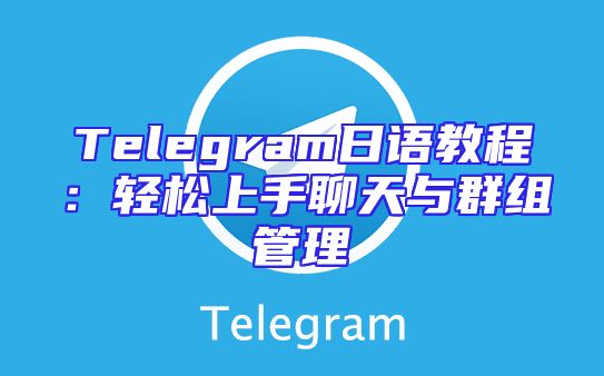 Telegram日语教程：轻松上手聊天与群组管理