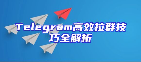 Telegram高效拉群技巧全解析