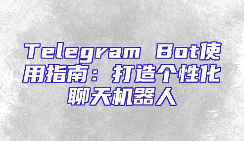 Telegram Bot使用指南：打造个性化聊天机器人