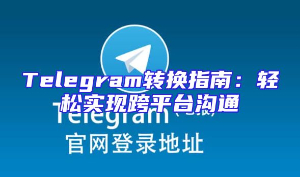Telegram转换指南：轻松实现跨平台沟通