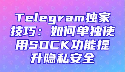 Telegram独家技巧：如何单独使用SOCK功能提升隐私安全