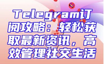 Telegram订阅攻略：轻松获取最新资讯，高效管理社交生活