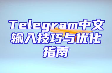Telegram中文输入技巧与优化指南