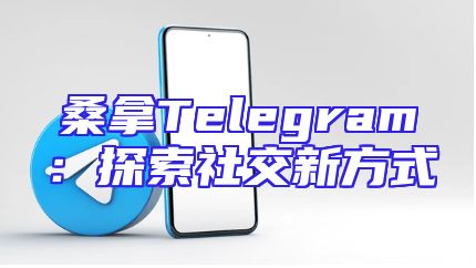 桑拿Telegram：探索社交新方式