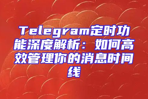 Telegram定时功能深度解析：如何高效管理你的消息时间线