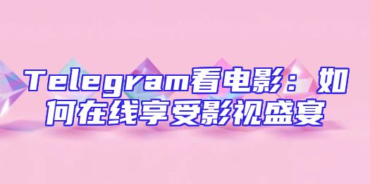 Telegram看电影：如何在线享受影视盛宴