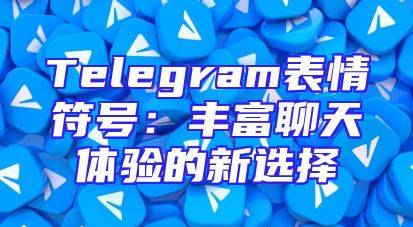 Telegram表情符号：丰富聊天体验的新选择
