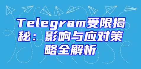 Telegram受限揭秘：影响与应对策略全解析