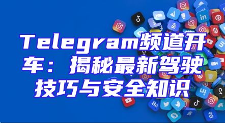 Telegram频道开车：揭秘最新驾驶技巧与安全知识