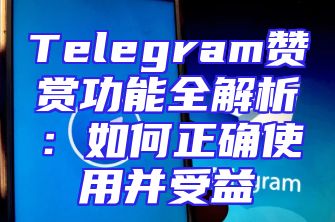 Telegram赞赏功能全解析：如何正确使用并受益