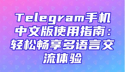 Telegram手机中文版使用指南：轻松畅享多语言交流体验
