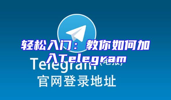 轻松入门：教你如何加入Telegram