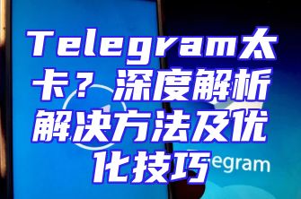 Telegram太卡？深度解析解决方法及优化技巧