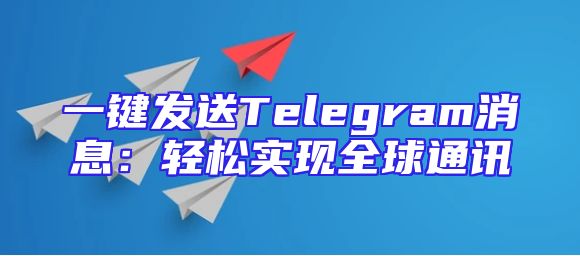 一键发送Telegram消息：轻松实现全球通讯