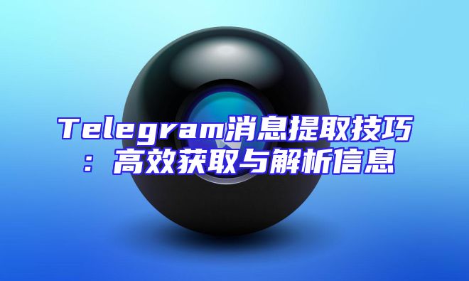 Telegram消息提取技巧：高效获取与解析信息