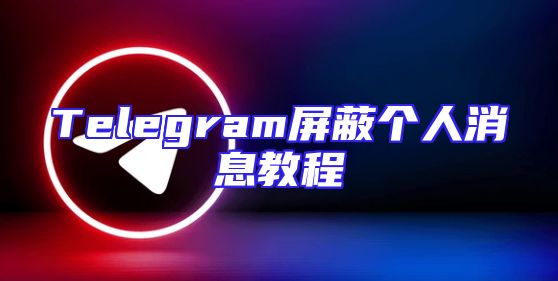 Telegram屏蔽个人消息教程