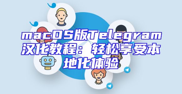 macOS版Telegram汉化教程：轻松享受本地化体验