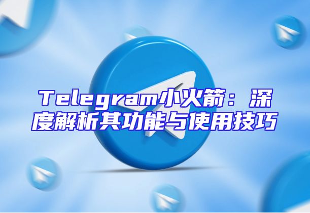 Telegram小火箭：深度解析其功能与使用技巧