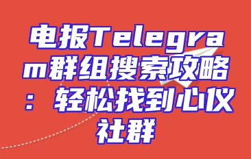 电报Telegram群组搜索攻略：轻松找到心仪社群