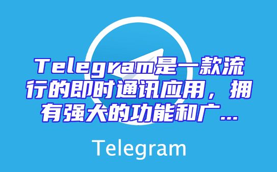 Telegram是一款流行的即时通讯应用，拥有强大的功能和广...