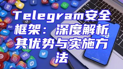 Telegram安全框架：深度解析其优势与实施方法