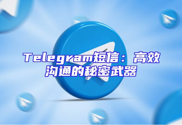 Telegram短信：高效沟通的秘密武器
