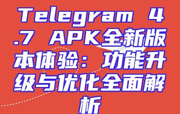 Telegram 4.7 APK全新版本体验：功能升级与优化全面解析
