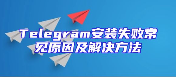 Telegram安装失败常见原因及解决方法