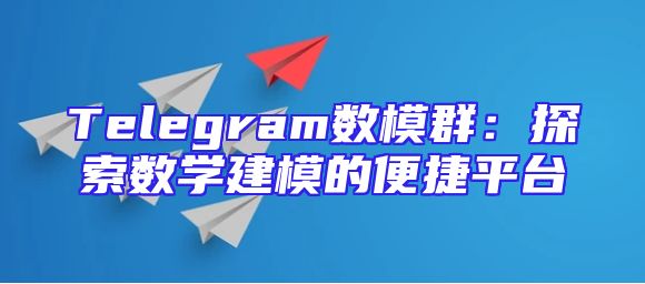 Telegram数模群：探索数学建模的便捷平台